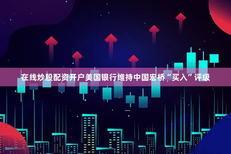 在线炒股配资开户　　美国银行维持中国宏桥“买入”评级