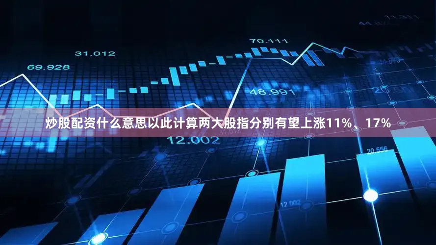 炒股配资什么意思以此计算两大股指分别有望上涨11%、17%
