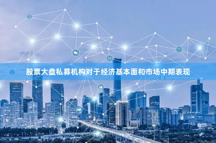 股票大盘私募机构对于经济基本面和市场中期表现