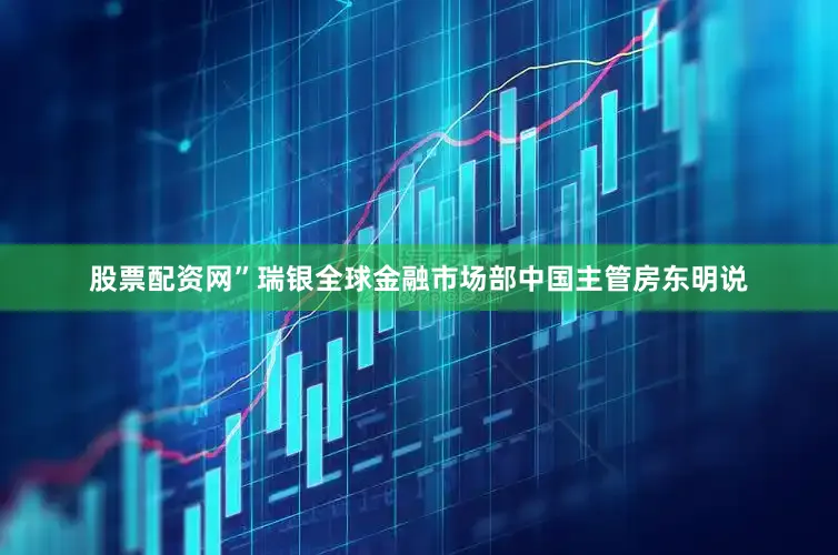 股票配资网”瑞银全球金融市场部中国主管房东明说