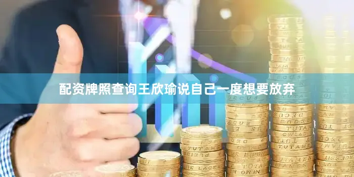 配资牌照查询王欣瑜说自己一度想要放弃