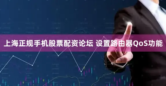 上海正规手机股票配资论坛 设置路由器QoS功能